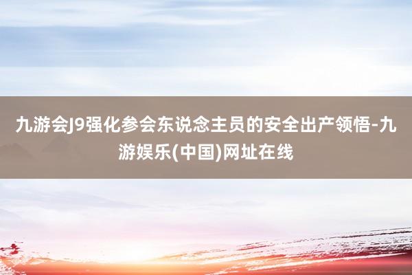 九游会J9强化参会东说念主员的安全出产领悟-九游娱乐(中国)网址在线