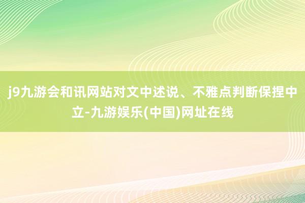 j9九游会和讯网站对文中述说、不雅点判断保捏中立-九游娱乐(中国)网址在线
