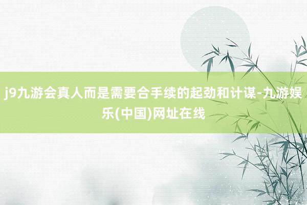 j9九游会真人而是需要合手续的起劲和计谋-九游娱乐(中国)网址在线