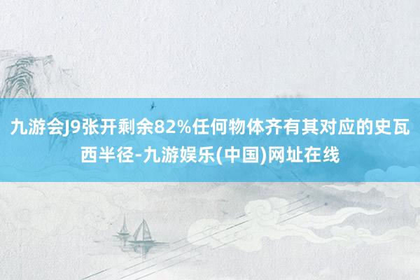 九游会J9张开剩余82%任何物体齐有其对应的史瓦西半径-九游娱乐(中国)网址在线