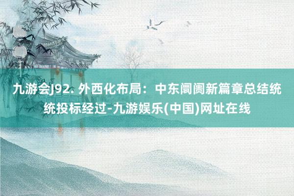 九游会J92. 外西化布局：中东阛阓新篇章总结统统投标经过-九游娱乐(中国)网址在线