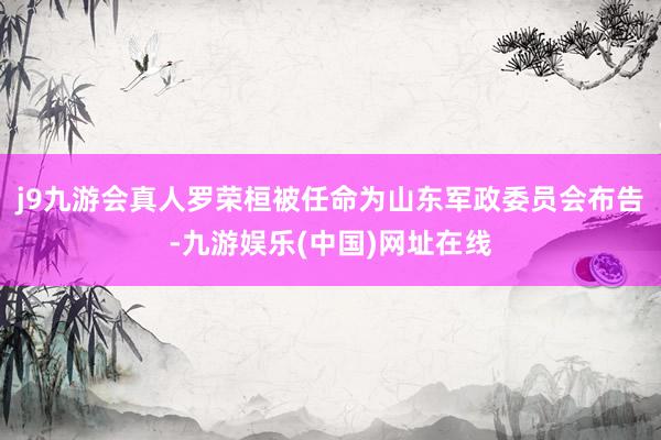 j9九游会真人罗荣桓被任命为山东军政委员会布告-九游娱乐(中国)网址在线