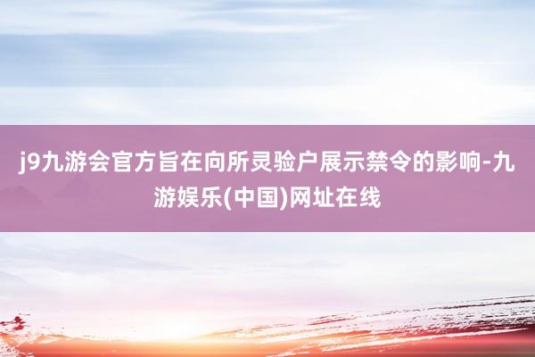 j9九游会官方旨在向所灵验户展示禁令的影响-九游娱乐(中国)网址在线
