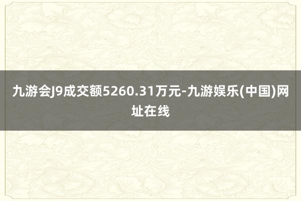 九游会J9成交额5260.31万元-九游娱乐(中国)网址在线