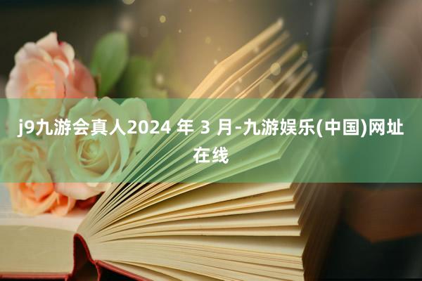 j9九游会真人2024 年 3 月-九游娱乐(中国)网址在线