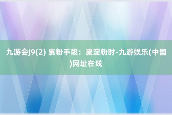 九游会J9(2) 裹粉手段：裹淀粉时-九游娱乐(中国)网址在线