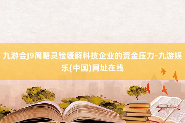 九游会J9简略灵验缓解科技企业的资金压力-九游娱乐(中国)网址在线