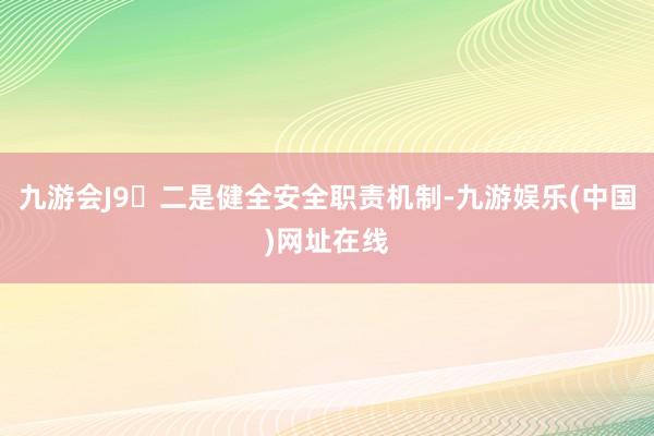 九游会J9	二是健全安全职责机制-九游娱乐(中国)网址在线