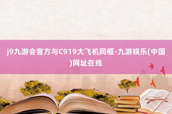 j9九游会官方与C919大飞机同框-九游娱乐(中国)网址在线
