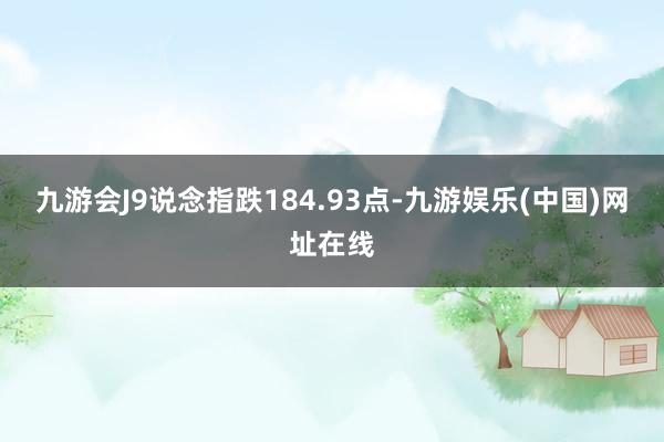 九游会J9说念指跌184.93点-九游娱乐(中国)网址在线