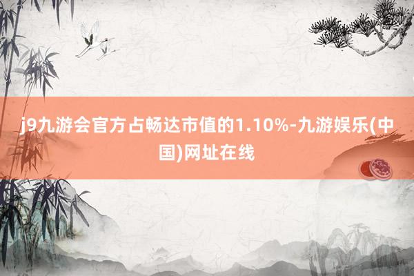 j9九游会官方占畅达市值的1.10%-九游娱乐(中国)网址在线