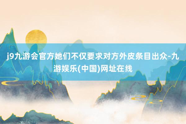 j9九游会官方她们不仅要求对方外皮条目出众-九游娱乐(中国)网址在线